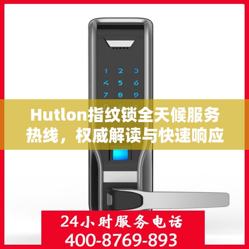 Hutlon指纹锁全天候服务热线，权威解读与快速响应