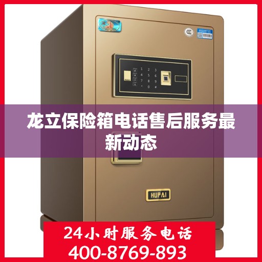 龙立保险箱电话售后服务最新动态