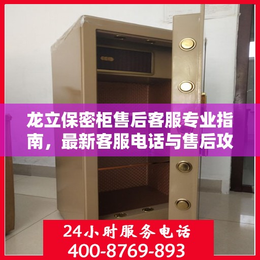 龙立保密柜售后客服专业指南，最新客服电话与售后攻略