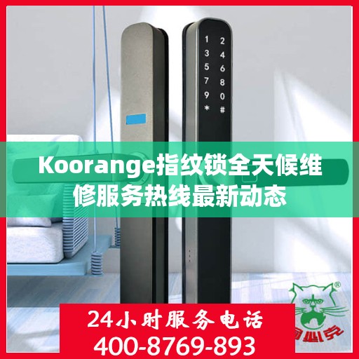 Koorange指纹锁全天候维修服务热线最新动态