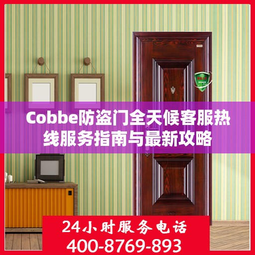 Cobbe防盗门全天候客服热线服务指南与最新攻略