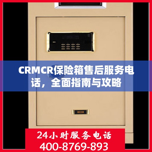 CRMCR保险箱售后服务电话，全面指南与攻略
