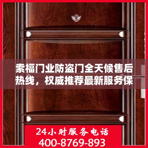 索福门业防盗门全天候售后热线，权威推荐最新服务保障