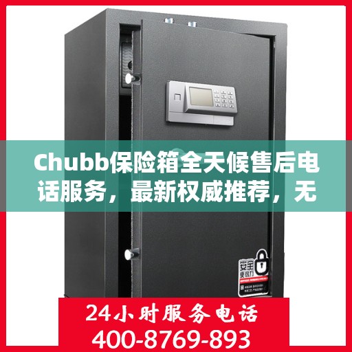 Chubb保险箱全天候售后电话服务，最新权威推荐，无忧保障您的安全锁事