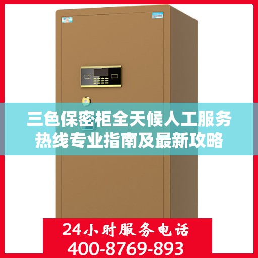 三色保密柜全天候人工服务热线专业指南及最新攻略