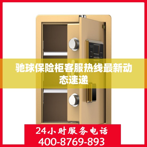 驰球保险柜客服热线最新动态速递