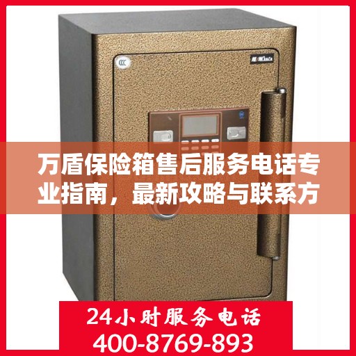 万盾保险箱售后服务电话专业指南，最新攻略与联系方式揭秘