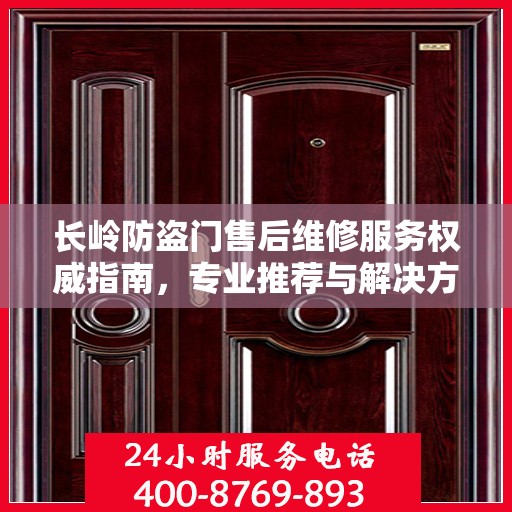 长岭防盗门售后维修服务权威指南，专业推荐与解决方案