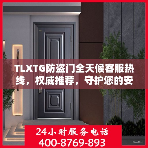 TLXTG防盗门全天候客服热线，权威推荐，守护您的安全之门