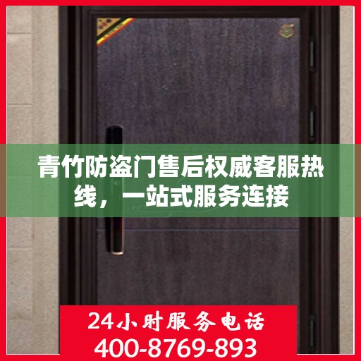 青竹防盗门售后权威客服热线，一站式服务连接