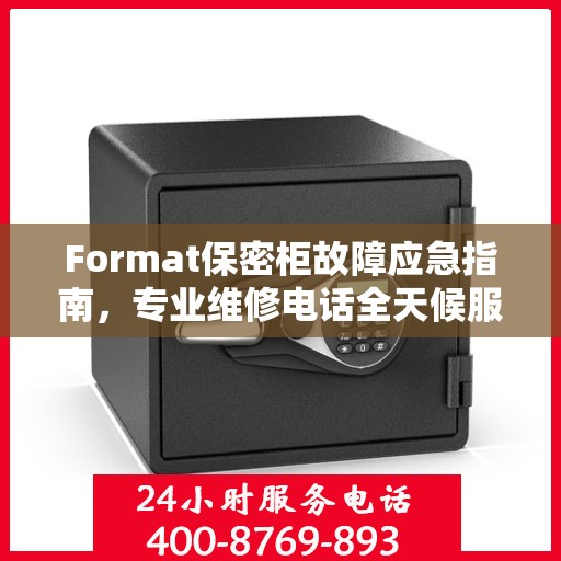 Format保密柜故障应急指南，专业维修电话全天候服务最新攻略