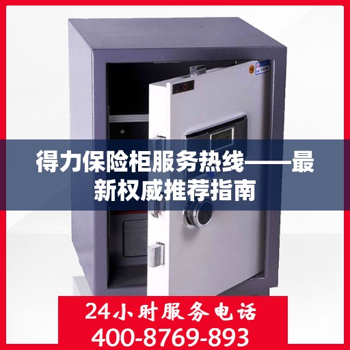 得力保险柜服务热线——最新权威推荐指南