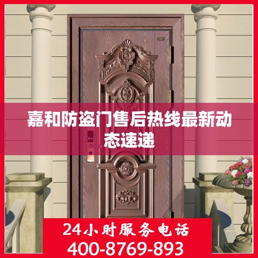 嘉和防盗门售后热线最新动态速递