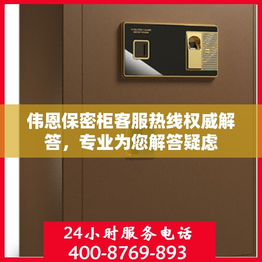 伟恩保密柜客服热线权威解答，专业为您解答疑虑