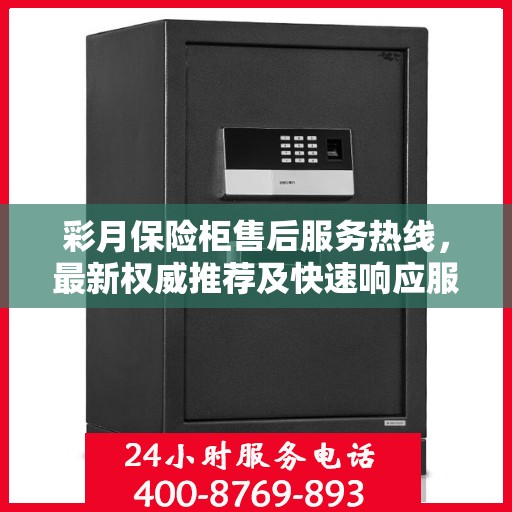 彩月保险柜售后服务热线，最新权威推荐及快速响应服务指南