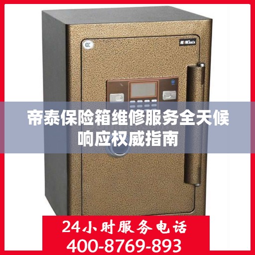 帝泰保险箱维修服务全天候响应权威指南