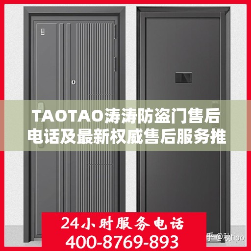 TAOTAO涛涛防盗门售后电话及最新权威售后服务推荐