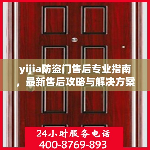 yijia防盗门售后专业指南，最新售后攻略与解决方案