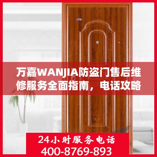 万嘉WANJIA防盗门售后维修服务全面指南，电话攻略与细节解析