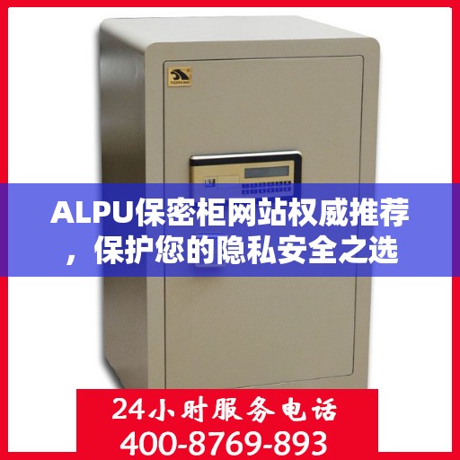 ALPU保密柜网站权威推荐，保护您的隐私安全之选