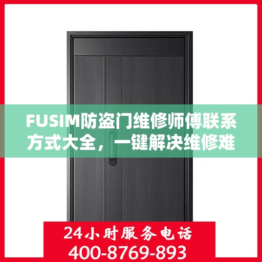 FUSIM防盗门维修师傅联系方式大全，一键解决维修难题