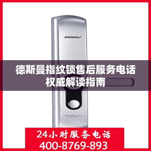 德斯曼指纹锁售后服务电话权威解读指南