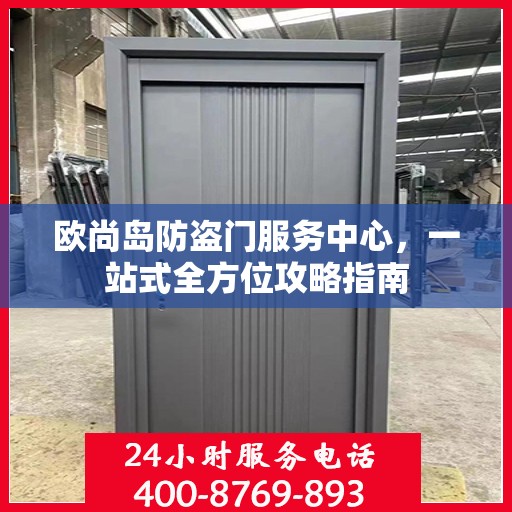 欧尚岛防盗门服务中心，一站式全方位攻略指南