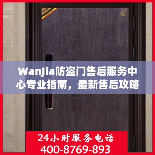 WanJia防盗门售后服务中心专业指南，最新售后攻略与指南