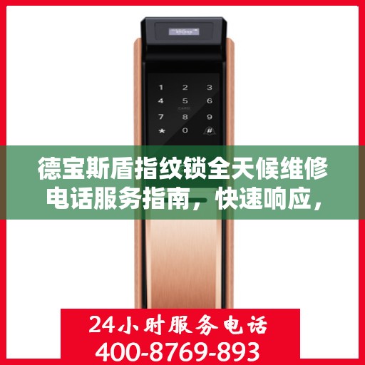 德宝斯盾指纹锁全天候维修电话服务指南，快速响应，专业保障