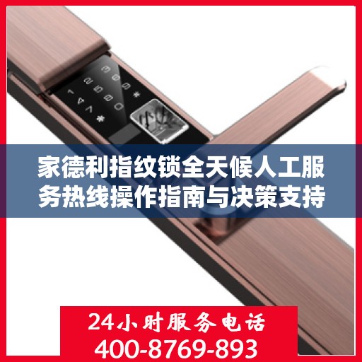 家德利指纹锁全天候人工服务热线操作指南与决策支持
