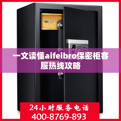 一文读懂aifeibro保密柜客服热线攻略