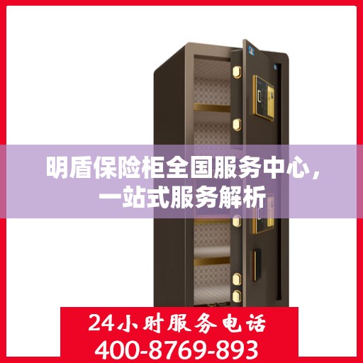 明盾保险柜全国服务中心，一站式服务解析