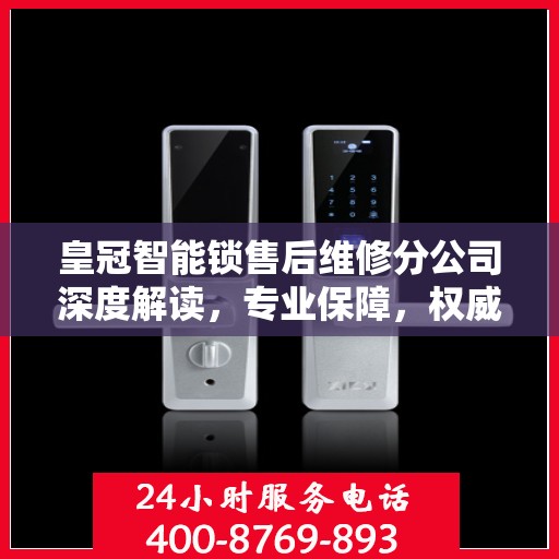 皇冠智能锁售后维修分公司深度解读，专业保障，权威指南