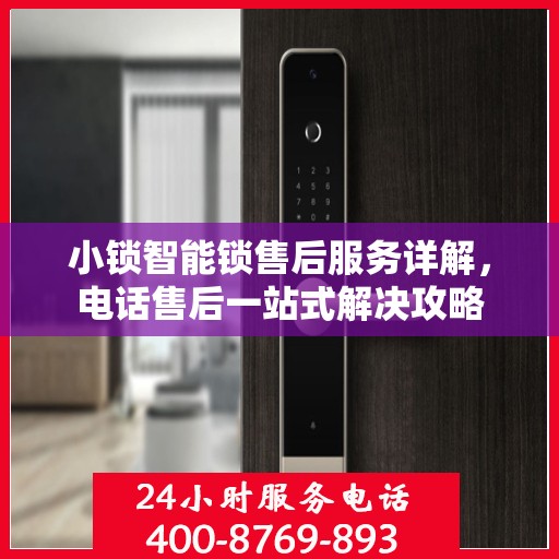 小锁智能锁售后服务详解，电话售后一站式解决攻略