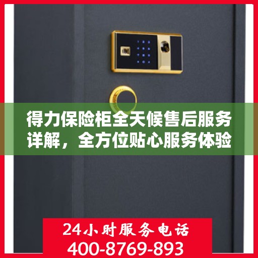 得力保险柜全天候售后服务详解，全方位贴心服务体验指南