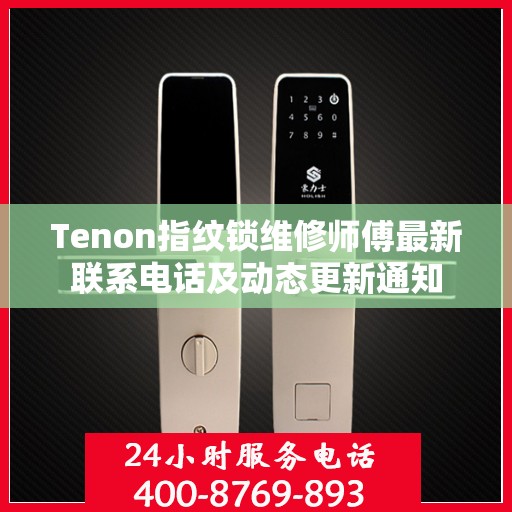 Tenon指纹锁维修师傅最新联系电话及动态更新通知