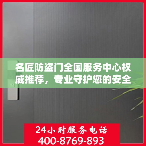 名匠防盗门全国服务中心权威推荐，专业守护您的安全之选