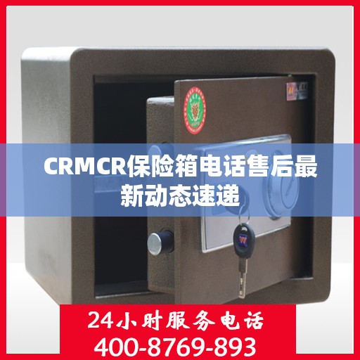 CRMCR保险箱电话售后最新动态速递