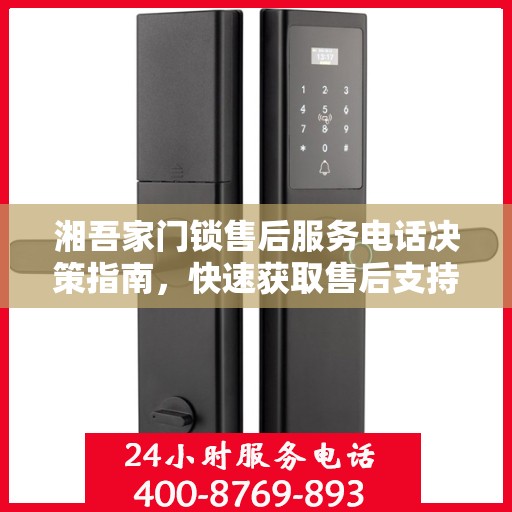 湘吾家门锁售后服务电话决策指南，快速获取售后支持联系信息