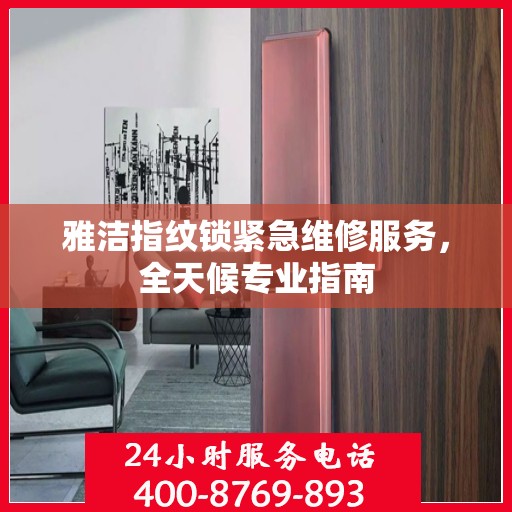 雅洁指纹锁紧急维修服务，全天候专业指南