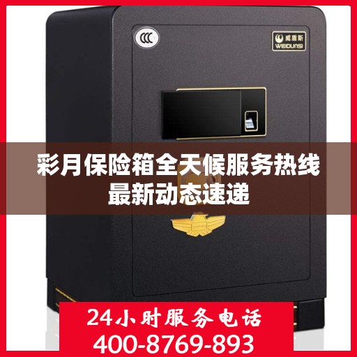 彩月保险箱全天候服务热线最新动态速递