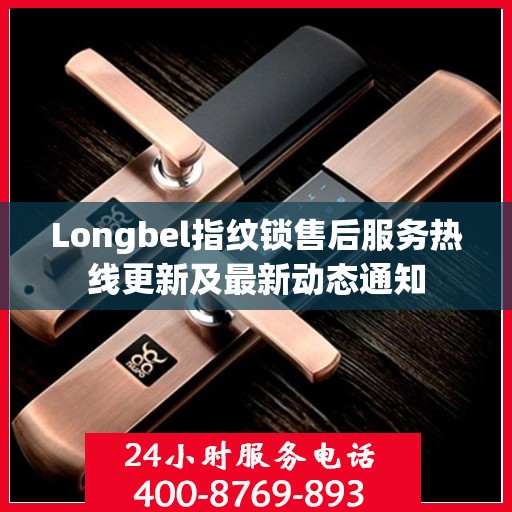 Longbel指纹锁售后服务热线更新及最新动态通知