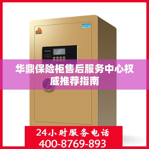华鼎保险柜售后服务中心权威推荐指南