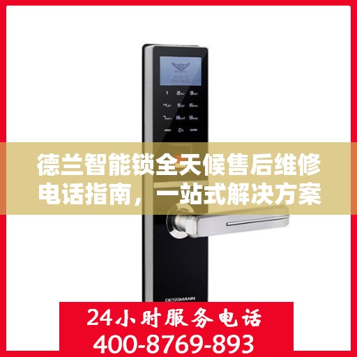 德兰智能锁全天候售后维修电话指南，一站式解决方案全攻略