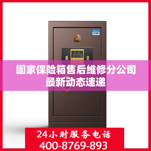 固家保险箱售后维修分公司最新动态速递
