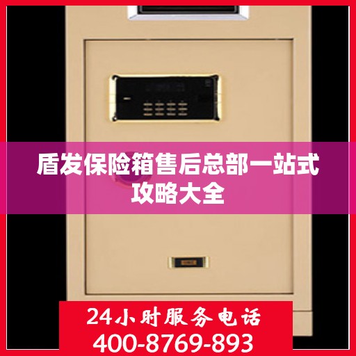 盾发保险箱售后总部一站式攻略大全