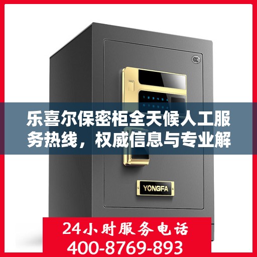 乐喜尔保密柜全天候人工服务热线，权威信息与专业解答