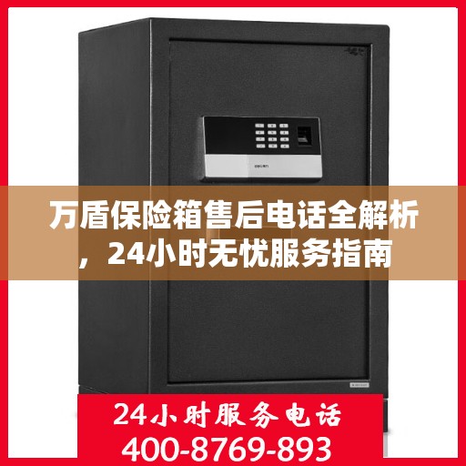 万盾保险箱售后电话全解析，24小时无忧服务指南