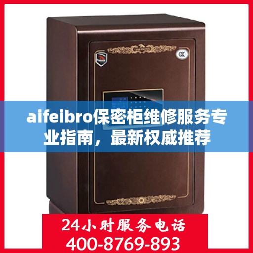 aifeibro保密柜维修服务专业指南，最新权威推荐