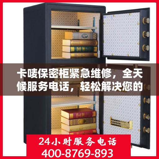 卡唛保密柜紧急维修，全天候服务电话，轻松解决您的安全存储问题